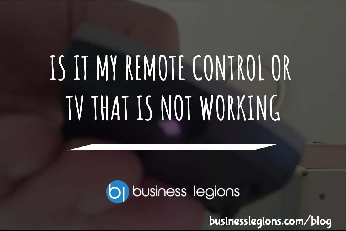 IS IT MY REMOTE CONTROL OR TV THAT IS NOT WORKING?