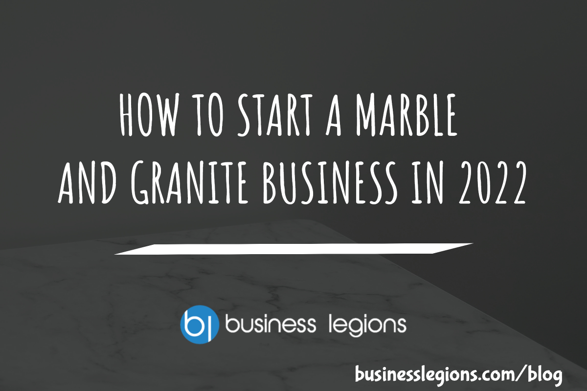 HOW TO START A MARBLE AND GRANITE BUSINESS IN 2022